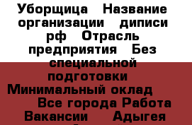 Уборщица › Название организации ­ диписи.рф › Отрасль предприятия ­ Без специальной подготовки › Минимальный оклад ­ 27 000 - Все города Работа » Вакансии   . Адыгея респ.,Адыгейск г.